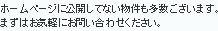 ホームページに公開してない物件も多数ございます。まずはお気軽にお問い合わせください。