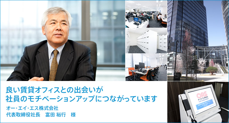 良い賃貸オフィスとの出会いが社員のモチベーションアップにつながっています。オー・エイ・エス株式会社 代表取締役社長　富田 裕行　様
